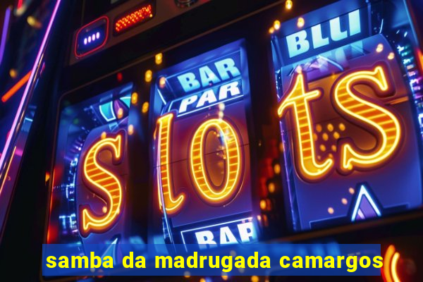 samba da madrugada camargos